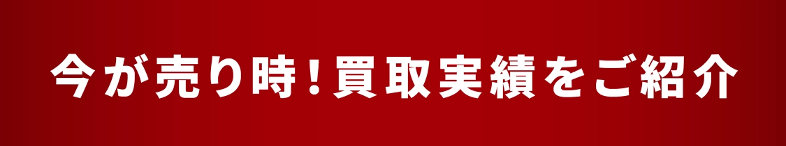 今が売り時!買取実績をご紹介