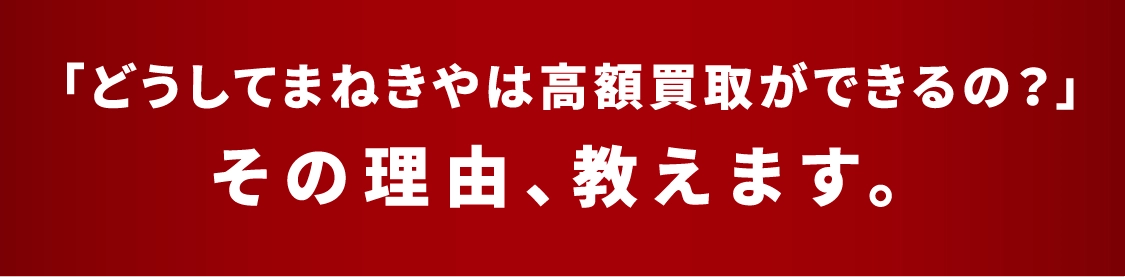 「どうしてまねきやは高額買取ができるの?」その理由教えます。